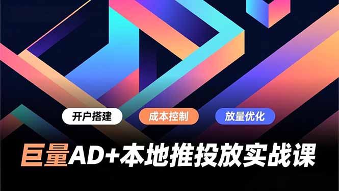 巨量AD+本地推投放实战课，开户搭建、成本控制、放量优化，有效提升商家线上获客与转化效率-月亮湾网创资源站