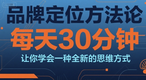 品牌定位方法论，每天30钟分让你学会一种全新的思维方式-月亮湾网创资源站