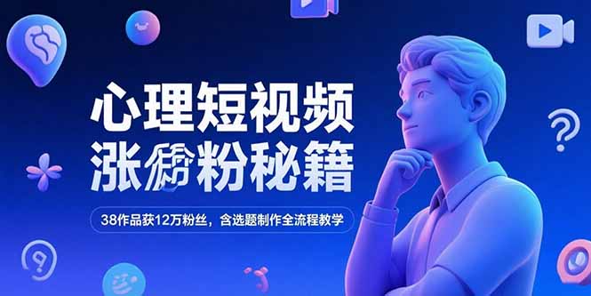 心理短视频涨粉秘籍，38作品获12万粉丝，含选题制作全流程教学-月亮湾网创资源站