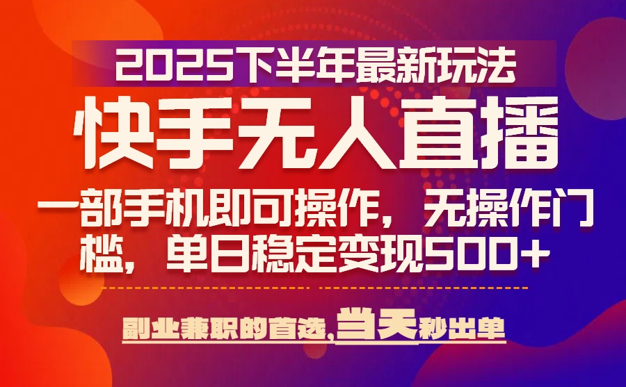 25年快手无人直播最新玩法，当天可出单，一部手机即可操作-月亮湾网创资源站