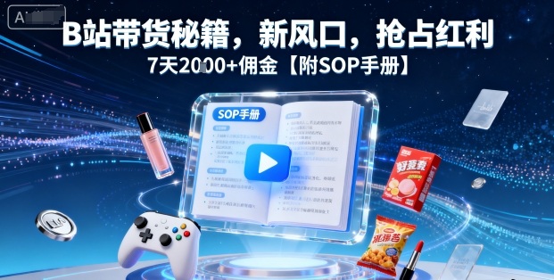 B站带货秘籍，新风口，抢占红利，7天2k+佣金【附SOP手册】-月亮湾网创资源站