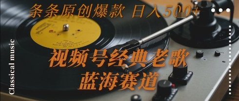 视频号经典老歌，蓝海赛道，日入5张+ 条条原创爆款【揭秘】-月亮湾网创资源站