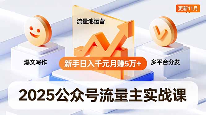2025公众号流量主实战课，爆文写作、流量池运营、多平台分发，新手日入千元月赚5万+更新11月-月亮湾网创资源站