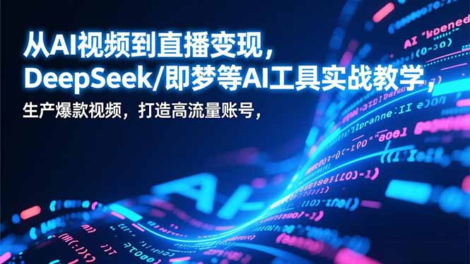 从AI视频到直播变现，DeepSeek/即梦等AI工具实战教学，生产爆款视频，打造高流量账号-月亮湾网创资源站
