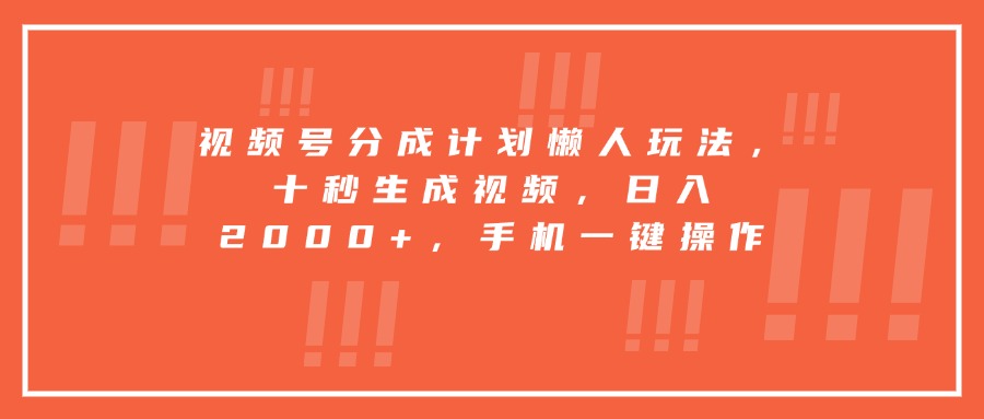 视频号分成计划懒人玩法，十秒生成视频，日入2000+，手机一键操作-月亮湾网创资源站