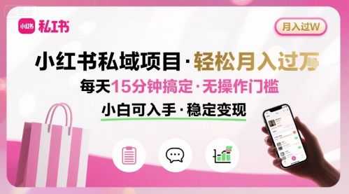 小红书私域项目 月入过W非常轻松 每天15分钟即可搞定，无任何操作门槛，小白可入手-月亮湾网创资源站