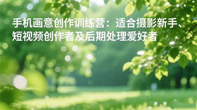 手机摄影之画意创作训练营：适合摄影新手、短视频创作者及后期处理爱好者-月亮湾网创资源站