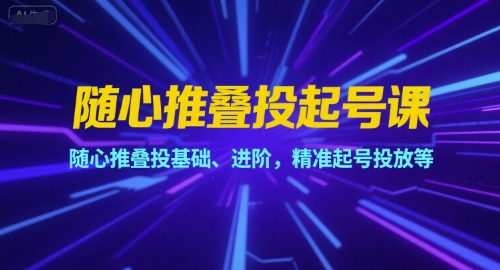 随心推叠投起号课，随心推叠投基础、进阶，精准起号投放等-月亮湾网创资源站