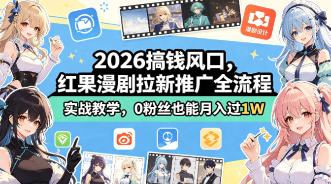 2026搞钱风口，红果漫剧拉新推广全流程实战教学，0粉丝也能月入过1W-月亮湾网创资源站