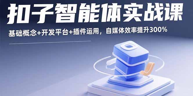 扣子智能体实战课，基础概念+开发平台+插件运用，自媒体效率提升300%-月亮湾网创资源站