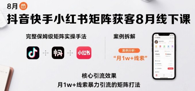 抖音快手小红书矩阵获客8月线下课，完整保姆级矩阵实操手法与案例拆解，月1w+线索暴力引流的矩阵打法-月亮湾网创资源站