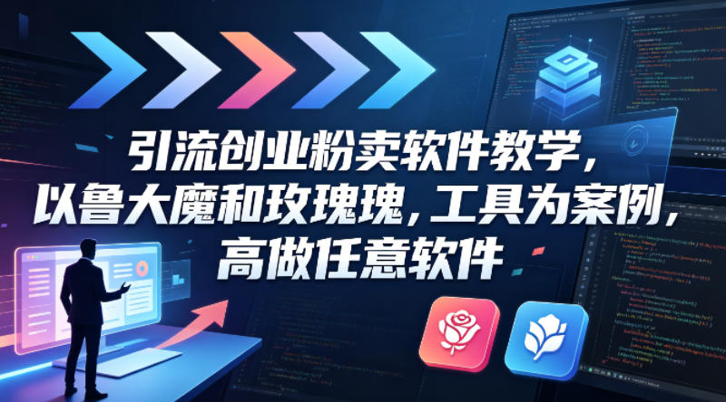 引流创业粉卖软件教学，以鲁大魔和玫瑰工具为案例，可做任意软件-月亮湾网创资源站