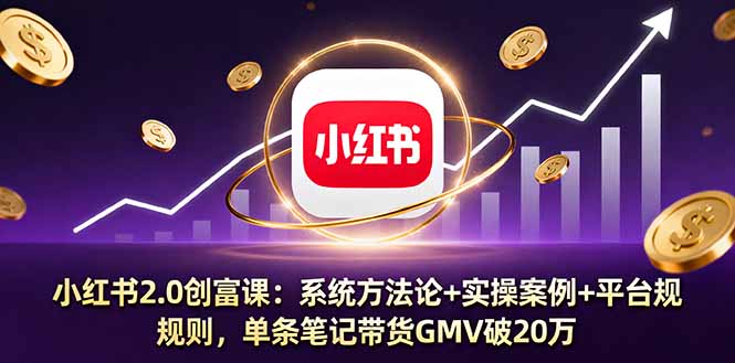 小红书2.0创富课：系统方法论+实操案例+平台规则，单条笔记带货GMV破20万-月亮湾网创资源站
