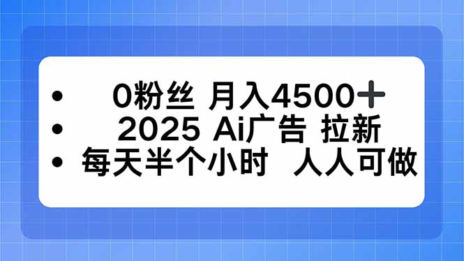 0粉丝 月入4500+，2025AI广告拉新，每天半个小时 人人可做-月亮湾网创资源站