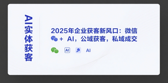 AI实体获客，2025年企业获客新风口：微信+ AI，公域获客，私域成交-月亮湾网创资源站