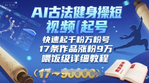 AI古法健身操短视频起号，快速起千粉万粉号，17条作品涨粉9W(喂饭级详细教程)-月亮湾网创资源站