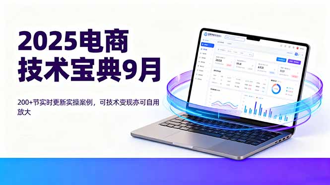 2025电商技术宝典9月：200+节实时更新实操案例，可技术变现亦可自用放大-月亮湾网创资源站
