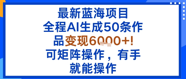 最新蓝海项目：全程AI生成50条作品变现6k+，可矩阵操作，有手就能操作-月亮湾网创资源站
