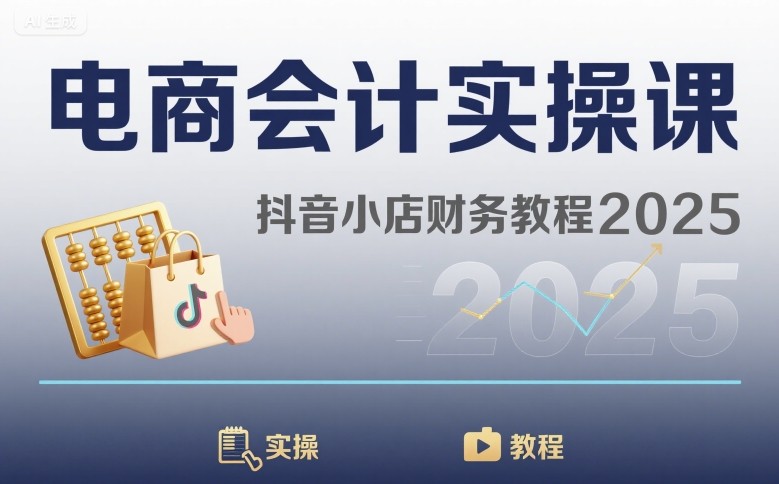 电商会计实操课-抖音小店财务教程2025-月亮湾网创资源站