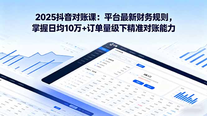 2025抖音 对账课：平台最新财务规则 掌握日均10万+订单量级下精准对账能力-月亮湾网创资源站