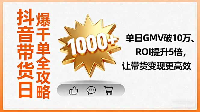 抖音带货日爆千单全攻略，单日GMV破10万、ROI提升5倍，让带货变现更高效-月亮湾网创资源站