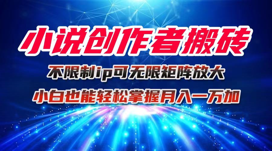 小说创作者搬砖玩法，不限制IP简单无脑 可矩阵无限放大小白也能实现轻…-月亮湾网创资源站
