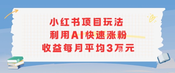 小红书商单项目新玩法，利用AI快速涨粉收益每月平均3W-月亮湾网创资源站