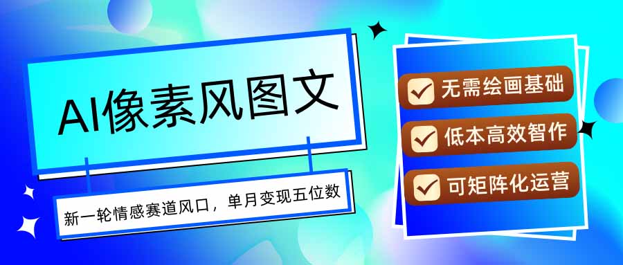 AI像素风图文超详细实操全过程，每天一小时轻松易上手，单月变现五位数-月亮湾网创资源站