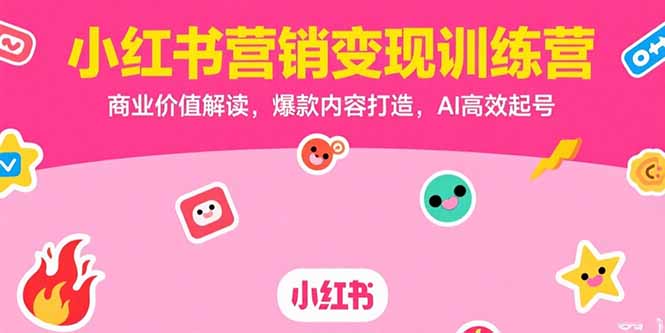 小红书营销变现训练营，商业价值解读，爆款内容打造，AI高效起号-月亮湾网创资源站