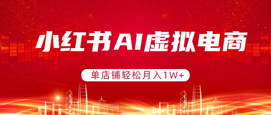 小红书AI虚拟电商，单店铺轻松月入1W+，可矩阵运营-月亮湾网创资源站