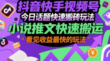 抖音快手视频号今日话题快速搬砖玩法，小说推文快速搬运，看见收益最快的玩法-月亮湾网创资源站