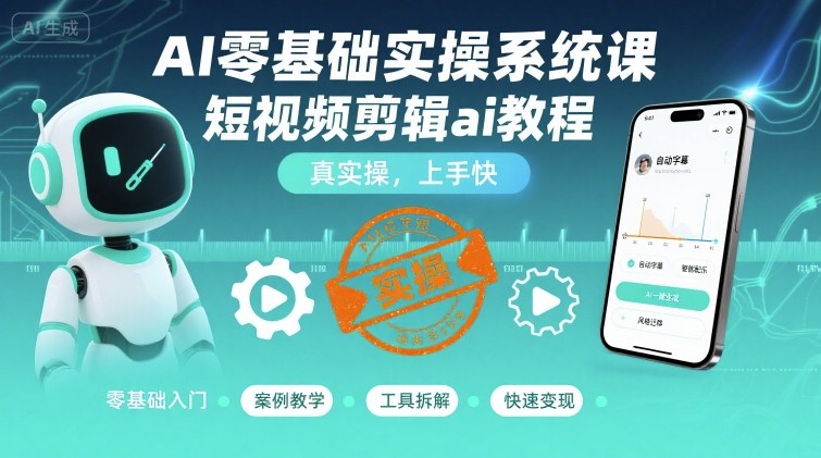 AI零基础实操系统课，短视频剪辑ai教程，真实操，上手快-月亮湾网创资源站