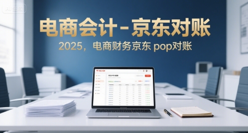 电商会计-京东对账2025，电商财务京东pop对账-月亮湾网创资源站