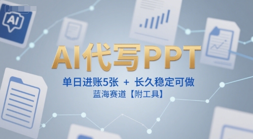 AI代写PPT，单日进账5张+，长久稳定可做，蓝海赛道【附工具】-月亮湾网创资源站