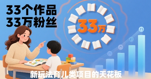 33个作品33W粉丝，育儿类项目的天花板，小白可操作-月亮湾网创资源站