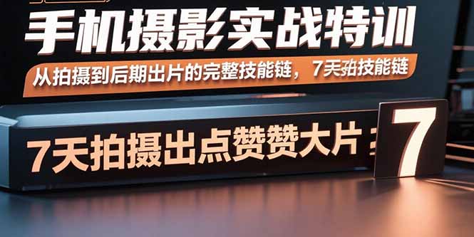手机摄影实战特训，从拍摄到后期出片的完整技能链，7天拍出点赞大片-月亮湾网创资源站