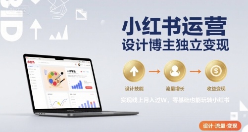 小红书运营设计博主独立变现，实现线上月入过W，零基础也能玩转小红书-月亮湾网创资源站