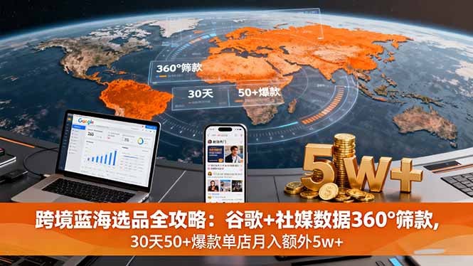 跨境蓝海选品全攻略：谷歌+社媒数据360°筛款,30天50+爆款单店月入额外5w+-月亮湾网创资源站