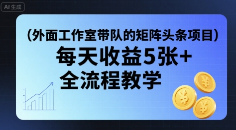 外面工作室带队的矩阵头条挂G项目，每天收益5张+，全流程教学【附全套工具】-月亮湾网创资源站