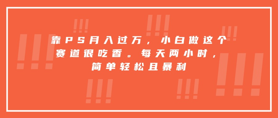 靠PS月入过万，小白做这个赛道很吃香。每天两小时，简单轻松且暴利-月亮湾网创资源站